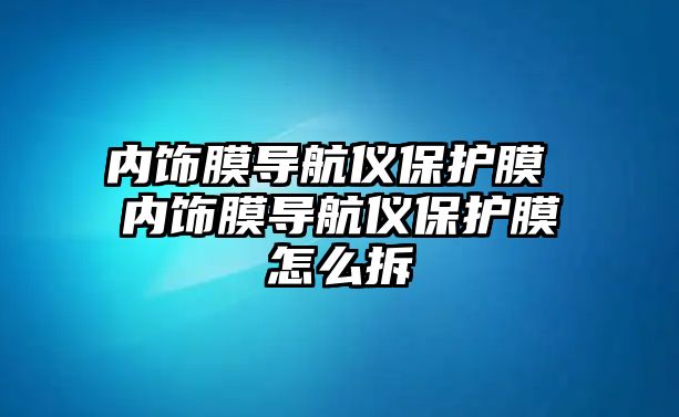 內飾膜導航儀保護膜 內飾膜導航儀保護膜怎么拆