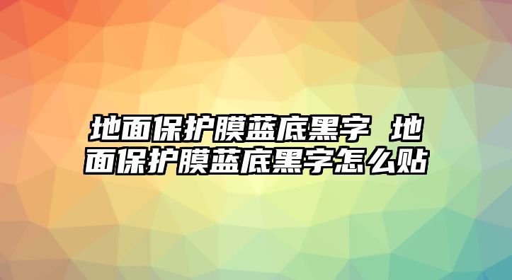 地面保護膜藍底黑字 地面保護膜藍底黑字怎么貼