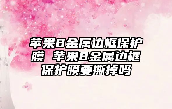 蘋果8金屬邊框保護膜 蘋果8金屬邊框保護膜要撕掉嗎