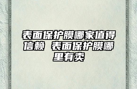 表面保護膜哪家值得信賴 表面保護膜哪里有賣