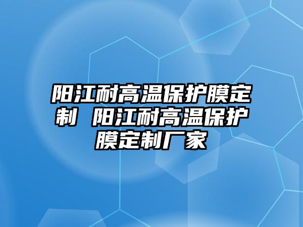 陽江耐高溫保護膜定制 陽江耐高溫保護膜定制廠家