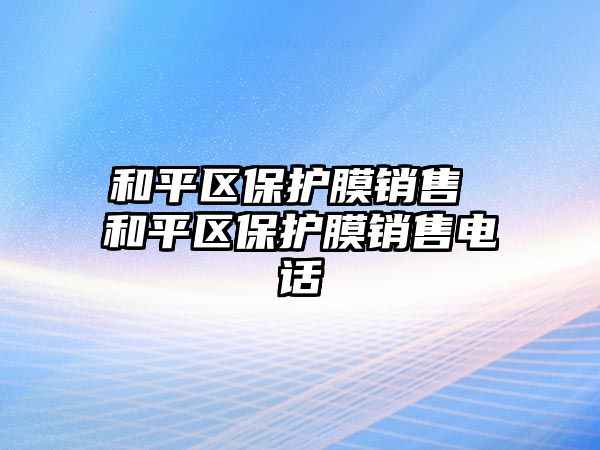 和平區保護膜銷售 和平區保護膜銷售電話