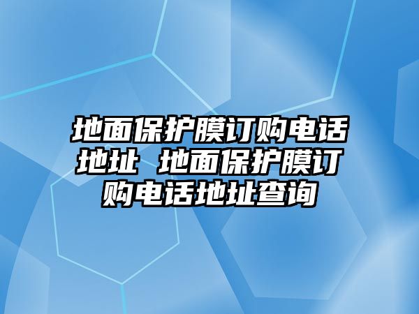 地面保護膜訂購電話地址 地面保護膜訂購電話地址查詢