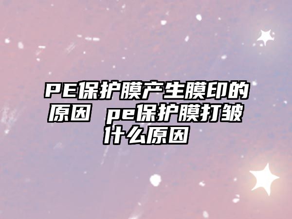 PE保護膜產生膜印的原因 pe保護膜打皺什么原因