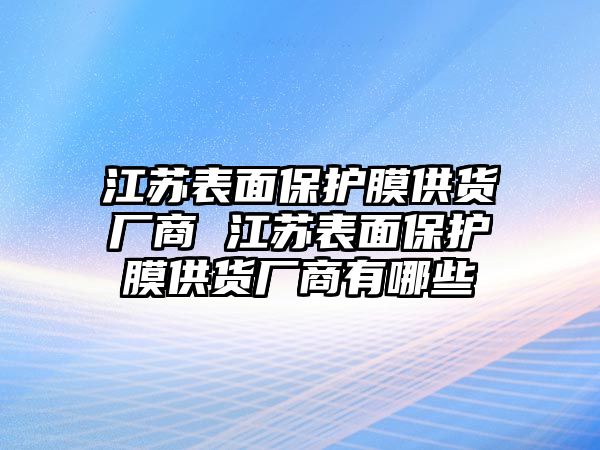 江蘇表面保護膜供貨廠商 江蘇表面保護膜供貨廠商有哪些