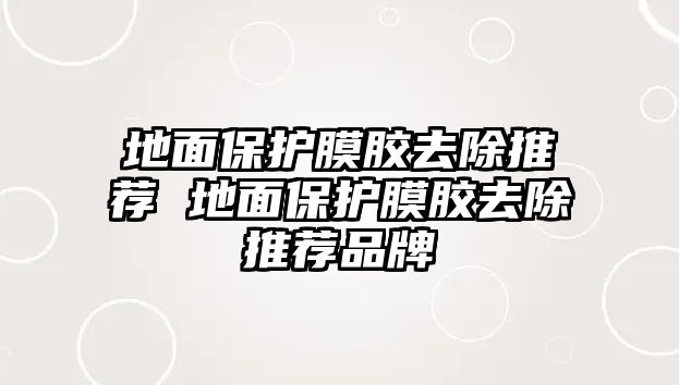 地面保護膜膠去除推薦 地面保護膜膠去除推薦品牌