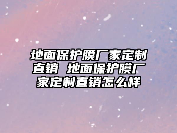 地面保護膜廠家定制直銷 地面保護膜廠家定制直銷怎么樣