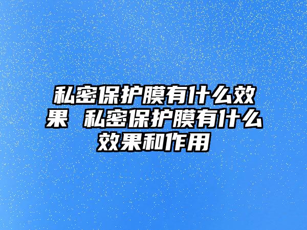 私密保護膜有什么效果 私密保護膜有什么效果和作用