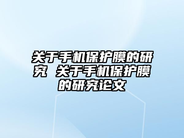 關于手機保護膜的研究 關于手機保護膜的研究論文