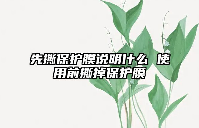 先撕保護膜說明什么 使用前撕掉保護膜