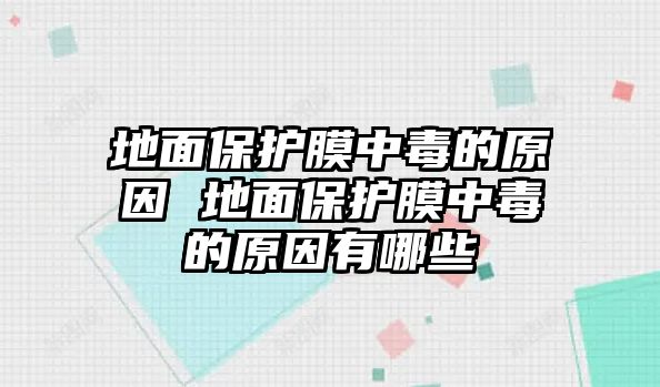 地面保護膜中毒的原因 地面保護膜中毒的原因有哪些