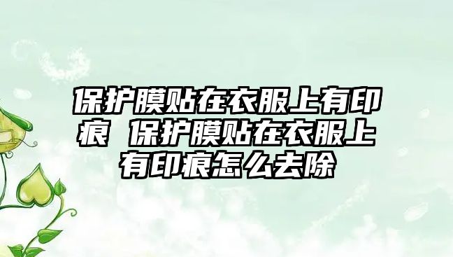 保護膜貼在衣服上有印痕 保護膜貼在衣服上有印痕怎么去除