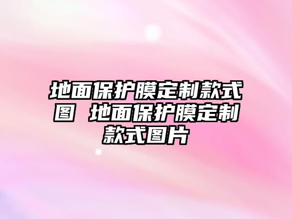 地面保護膜定制款式圖 地面保護膜定制款式圖片