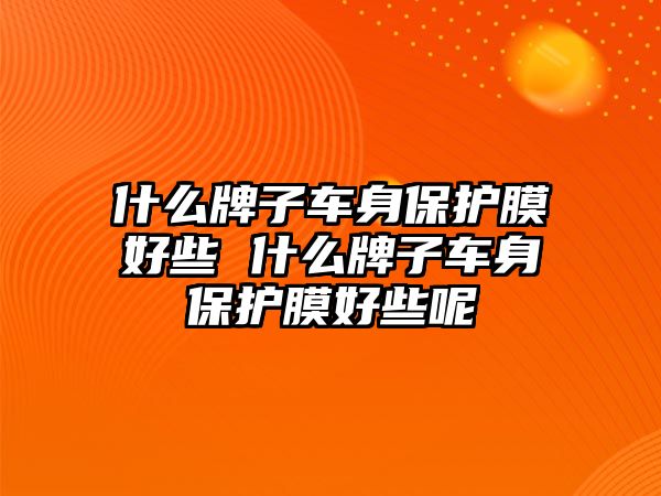 什么牌子車身保護膜好些 什么牌子車身保護膜好些呢