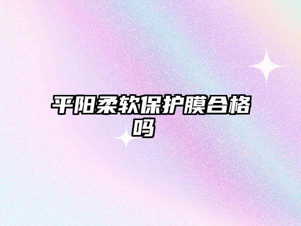 平陽柔軟保護膜合格嗎 