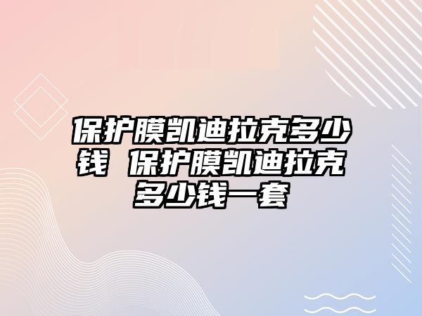 保護膜凱迪拉克多少錢 保護膜凱迪拉克多少錢一套