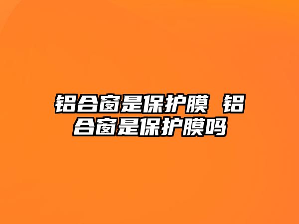 鋁合窗是保護膜 鋁合窗是保護膜嗎