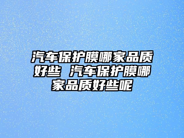 汽車保護膜哪家品質好些 汽車保護膜哪家品質好些呢