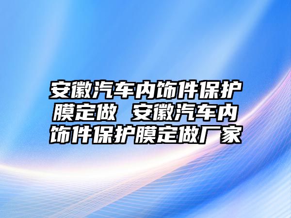 安徽汽車內飾件保護膜定做 安徽汽車內飾件保護膜定做廠家