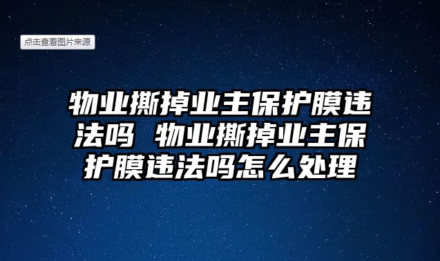 物業撕掉業主保護膜違法嗎 物業撕掉業主保護膜違法嗎怎么處理