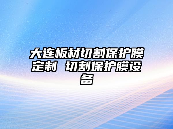 大連板材切割保護膜定制 切割保護膜設備