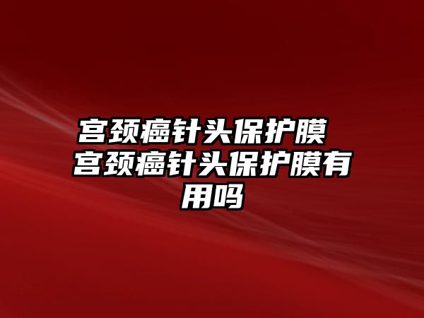 宮頸癌針頭保護膜 宮頸癌針頭保護膜有用嗎