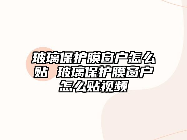 玻璃保護膜窗戶怎么貼 玻璃保護膜窗戶怎么貼視頻