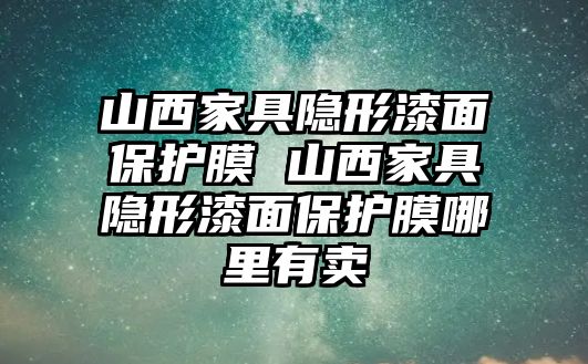 山西家具隱形漆面保護膜 山西家具隱形漆面保護膜哪里有賣