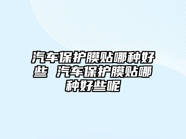 汽車保護膜貼哪種好些 汽車保護膜貼哪種好些呢