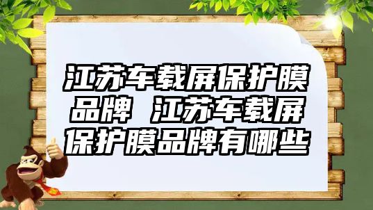 江蘇車載屏保護膜品牌 江蘇車載屏保護膜品牌有哪些