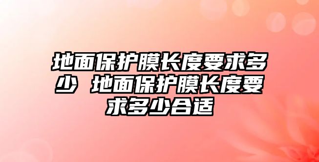 地面保護膜長度要求多少 地面保護膜長度要求多少合適