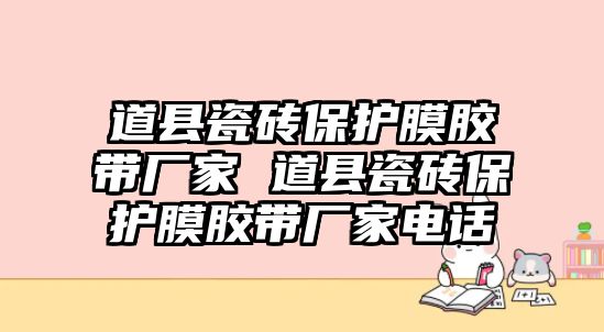 道縣瓷磚保護膜膠帶廠家 道縣瓷磚保護膜膠帶廠家電話