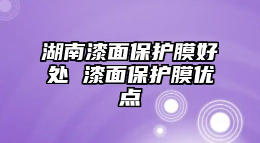 湖南漆面保護膜好處 漆面保護膜優點