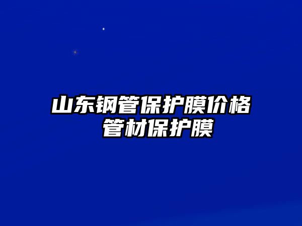 山東鋼管保護膜價格 管材保護膜