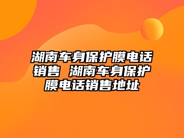 湖南車身保護膜電話銷售 湖南車身保護膜電話銷售地址