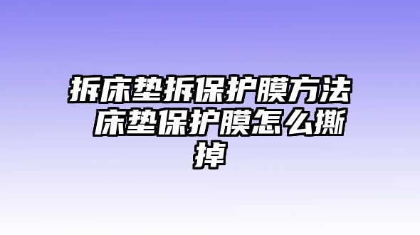 拆床墊拆保護膜方法 床墊保護膜怎么撕掉