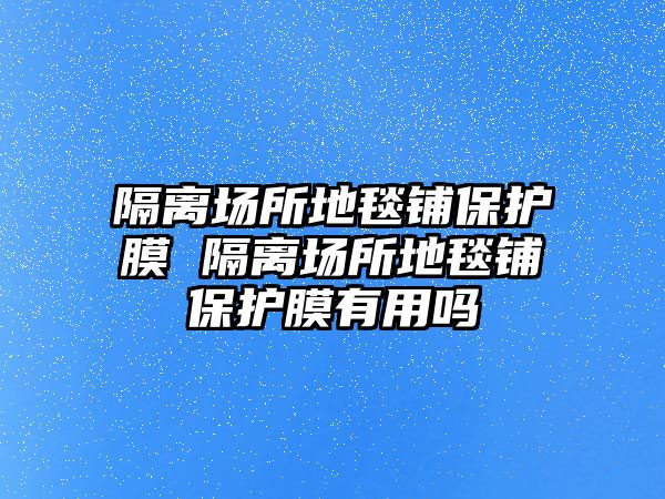 隔離場所地毯鋪保護膜 隔離場所地毯鋪保護膜有用嗎