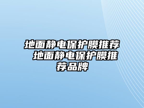 地面靜電保護膜推薦 地面靜電保護膜推薦品牌