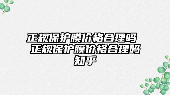 正規保護膜價格合理嗎 正規保護膜價格合理嗎知乎