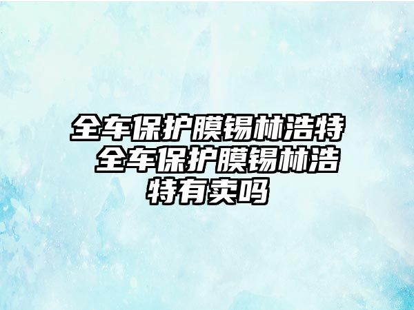 全車保護膜錫林浩特 全車保護膜錫林浩特有賣嗎