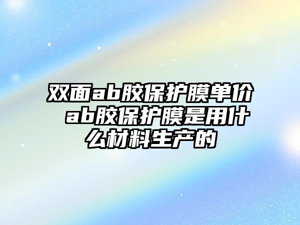 雙面ab膠保護膜單價 ab膠保護膜是用什么材料生產的