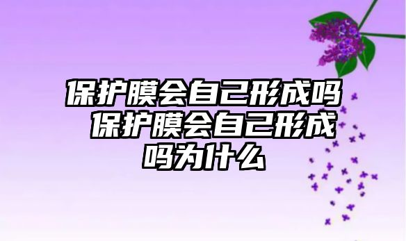 保護膜會自己形成嗎 保護膜會自己形成嗎為什么