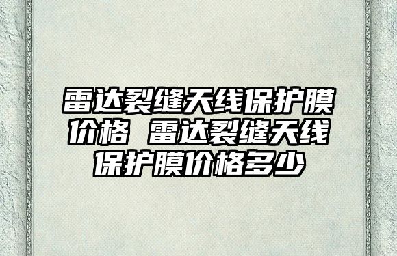 雷達裂縫天線保護膜價格 雷達裂縫天線保護膜價格多少