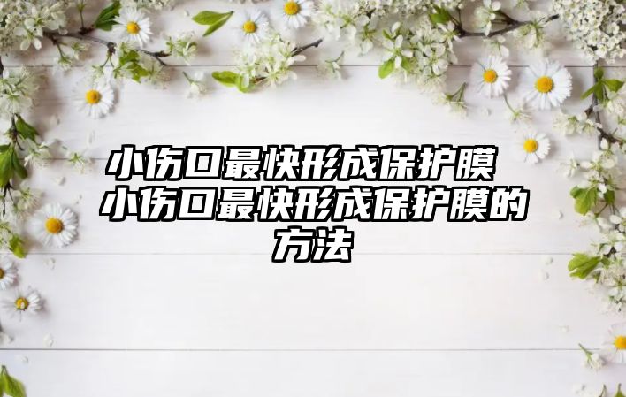 小傷口最快形成保護膜 小傷口最快形成保護膜的方法