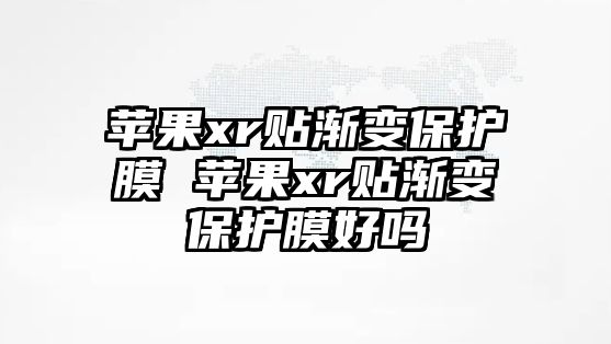 蘋果xr貼漸變保護膜 蘋果xr貼漸變保護膜好嗎