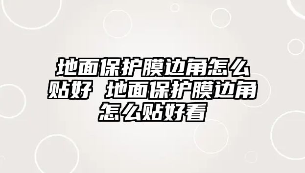 地面保護膜邊角怎么貼好 地面保護膜邊角怎么貼好看