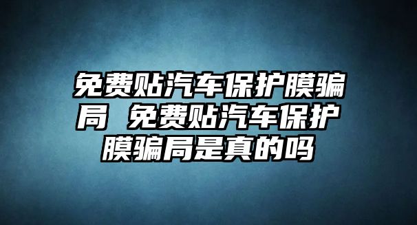 免費貼汽車保護膜騙局 免費貼汽車保護膜騙局是真的嗎