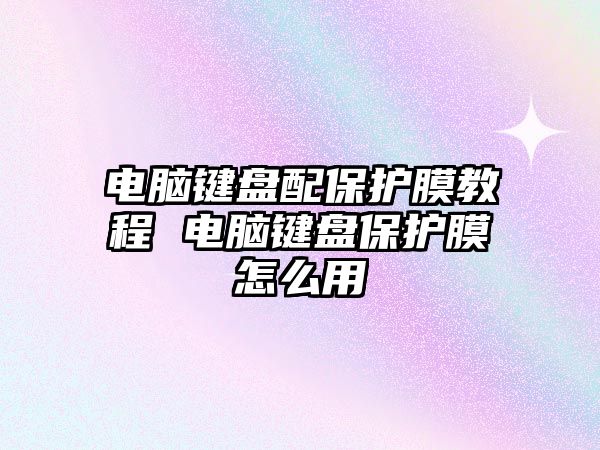 電腦鍵盤配保護膜教程 電腦鍵盤保護膜怎么用