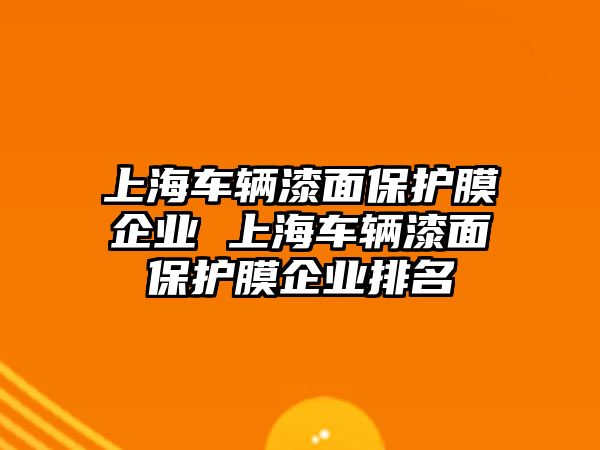 上海車輛漆面保護膜企業 上海車輛漆面保護膜企業排名