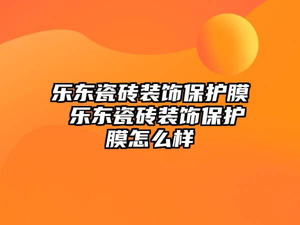 樂東瓷磚裝飾保護膜 樂東瓷磚裝飾保護膜怎么樣